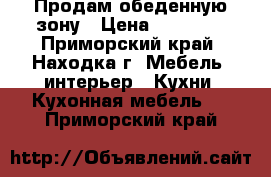 Продам обеденную зону › Цена ­ 20 000 - Приморский край, Находка г. Мебель, интерьер » Кухни. Кухонная мебель   . Приморский край